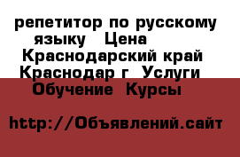 репетитор по русскому языку › Цена ­ 350 - Краснодарский край, Краснодар г. Услуги » Обучение. Курсы   